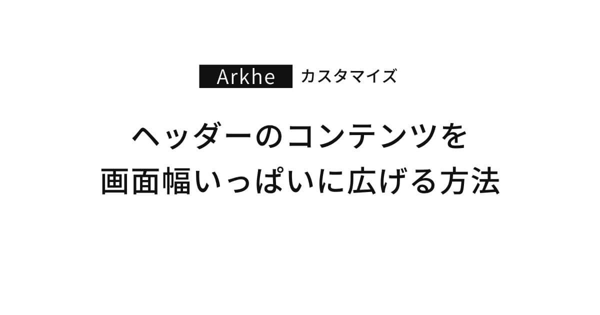 Arkhe｜ヘッダーのコンテンツを画面幅いっぱいに広げる方法